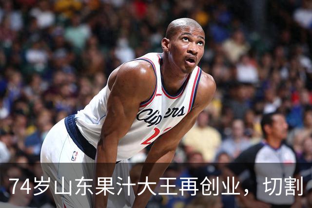 74岁山东果汁大王再创业，切割“汇源”后新品牌首次直播：4场累计上万人次围观，销售额不到千元